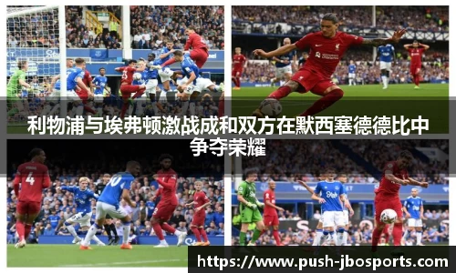利物浦与埃弗顿激战成和双方在默西塞德德比中争夺荣耀